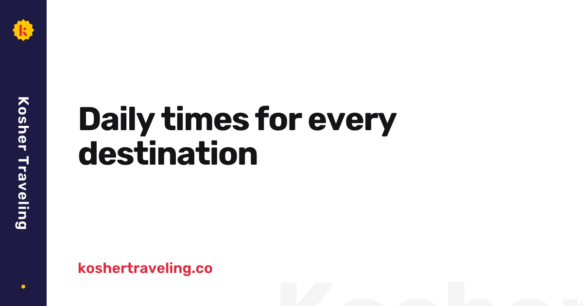 Daily times for every destination • Kosher Traveling